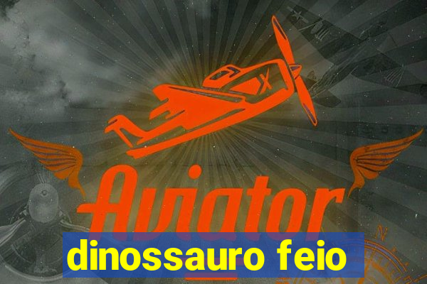 dinossauro feio